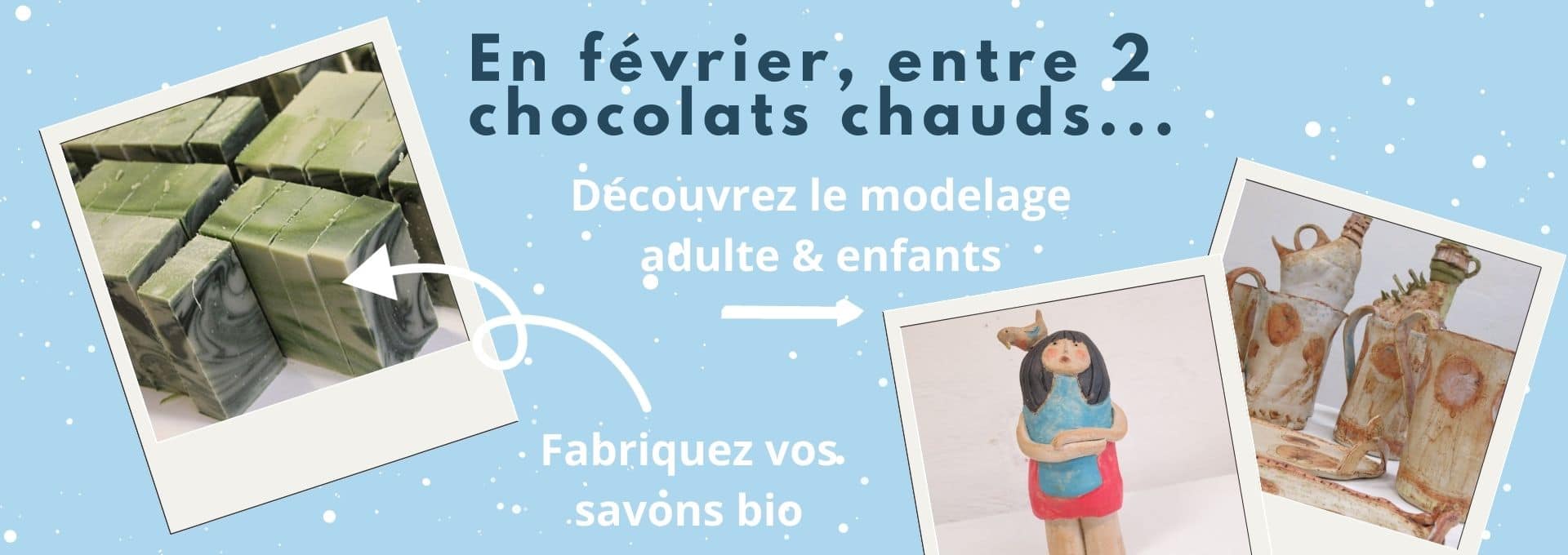 En février, entre 2 chocolats chauds, découvrez le modelage poterie adultes et enfants, fabriquez vos savons bio